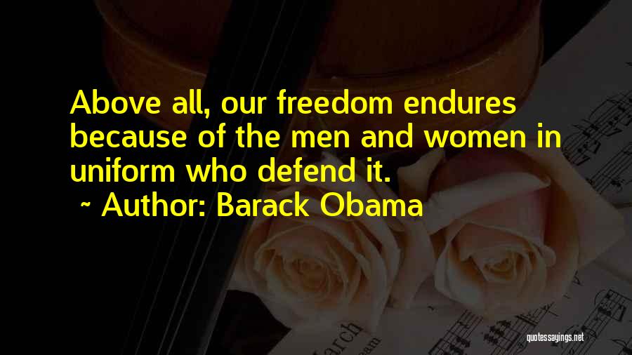 Barack Obama Quotes: Above All, Our Freedom Endures Because Of The Men And Women In Uniform Who Defend It.