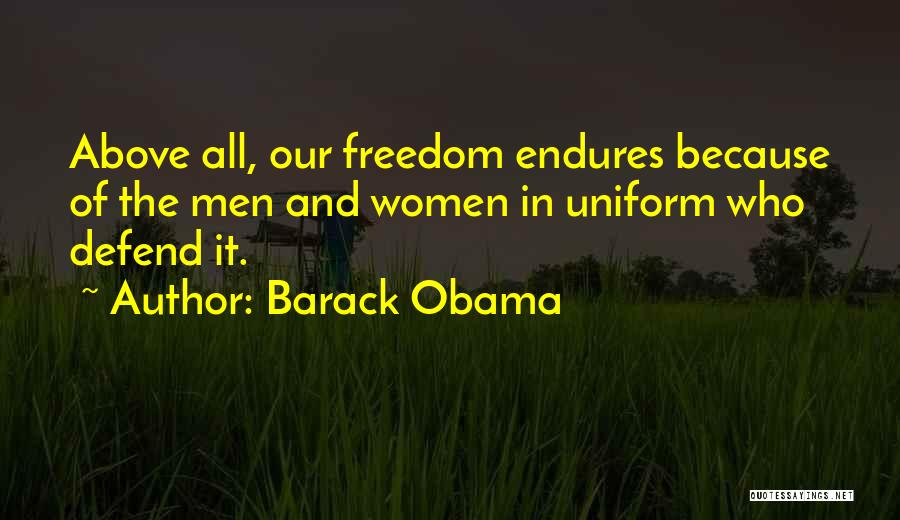 Barack Obama Quotes: Above All, Our Freedom Endures Because Of The Men And Women In Uniform Who Defend It.