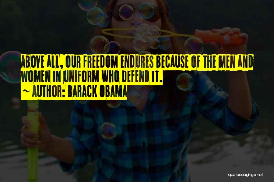 Barack Obama Quotes: Above All, Our Freedom Endures Because Of The Men And Women In Uniform Who Defend It.