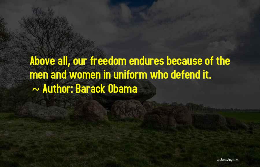Barack Obama Quotes: Above All, Our Freedom Endures Because Of The Men And Women In Uniform Who Defend It.