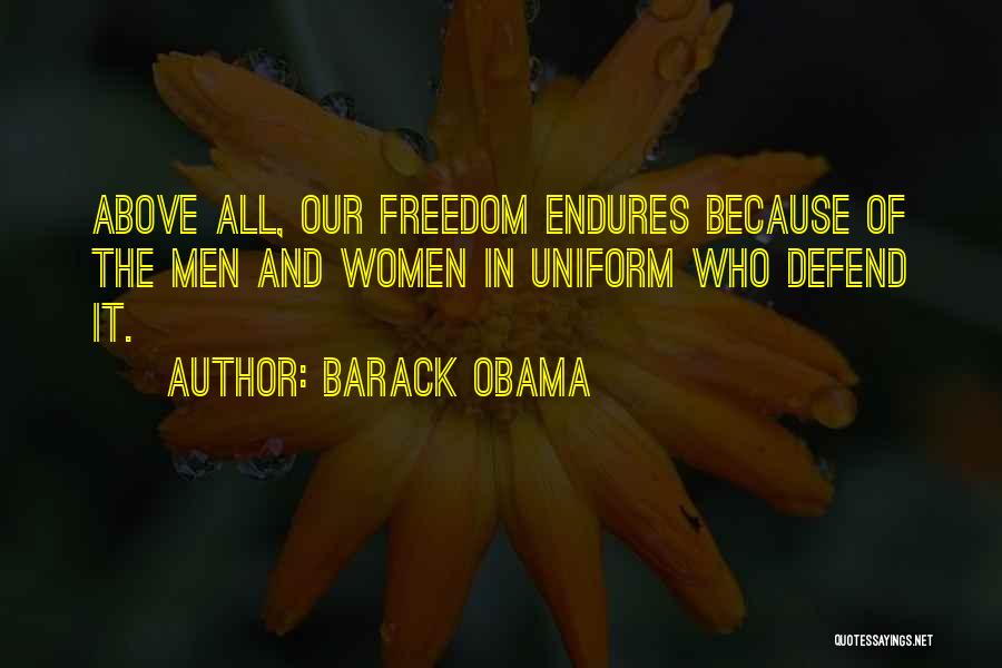 Barack Obama Quotes: Above All, Our Freedom Endures Because Of The Men And Women In Uniform Who Defend It.