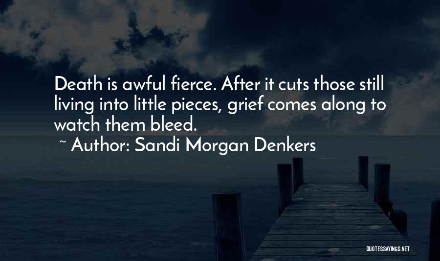 Sandi Morgan Denkers Quotes: Death Is Awful Fierce. After It Cuts Those Still Living Into Little Pieces, Grief Comes Along To Watch Them Bleed.