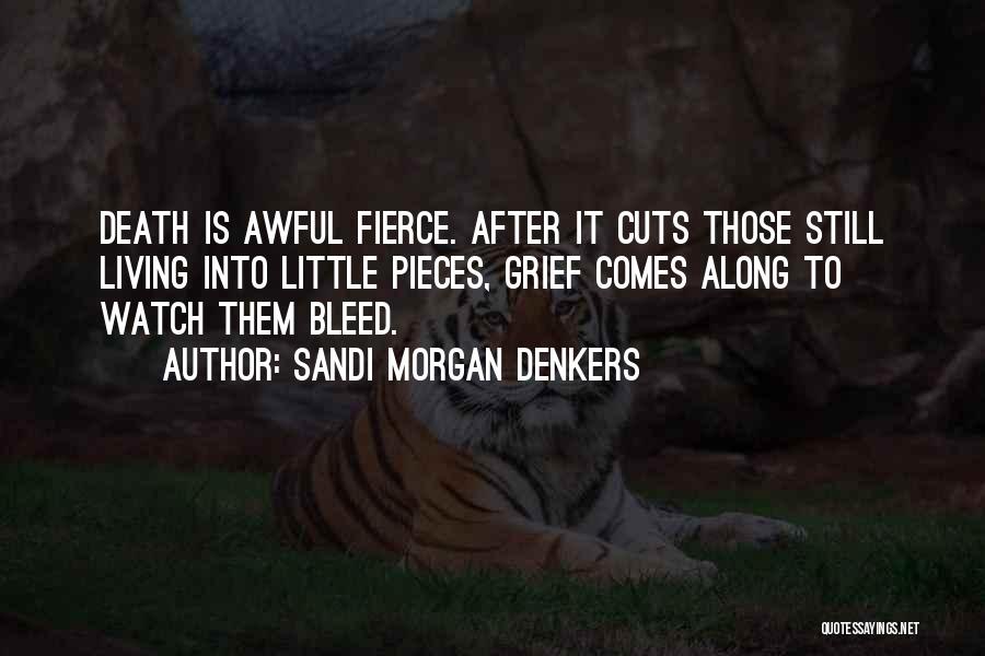 Sandi Morgan Denkers Quotes: Death Is Awful Fierce. After It Cuts Those Still Living Into Little Pieces, Grief Comes Along To Watch Them Bleed.