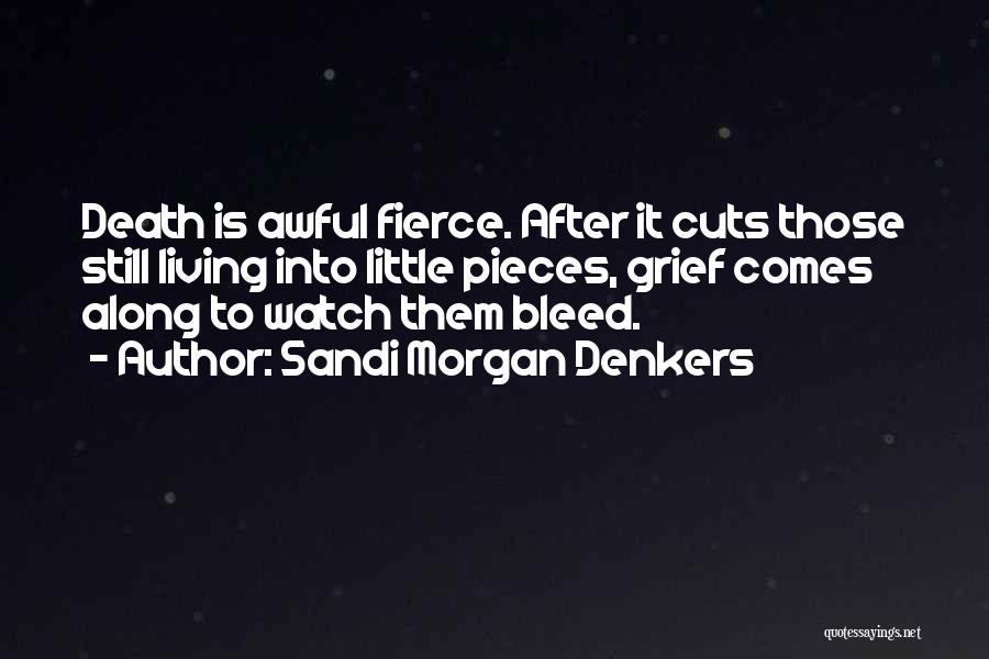 Sandi Morgan Denkers Quotes: Death Is Awful Fierce. After It Cuts Those Still Living Into Little Pieces, Grief Comes Along To Watch Them Bleed.