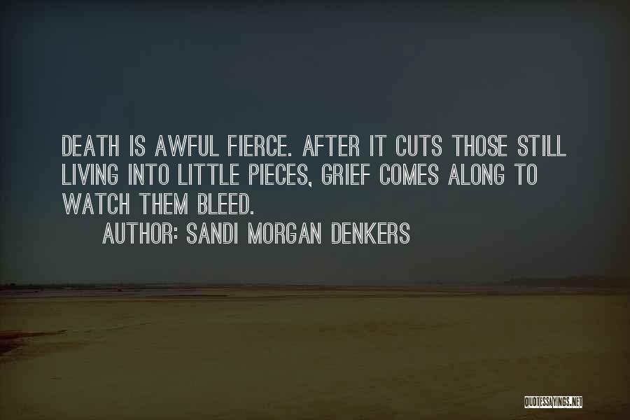 Sandi Morgan Denkers Quotes: Death Is Awful Fierce. After It Cuts Those Still Living Into Little Pieces, Grief Comes Along To Watch Them Bleed.