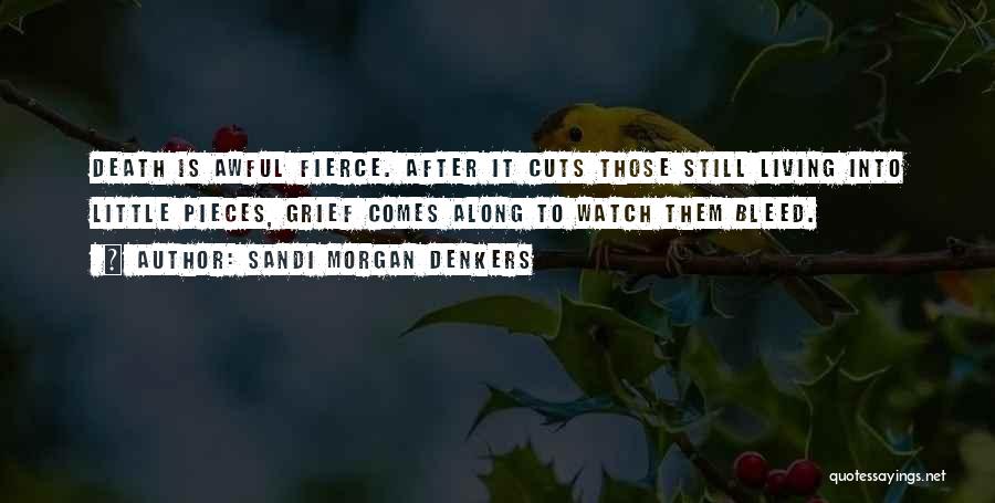 Sandi Morgan Denkers Quotes: Death Is Awful Fierce. After It Cuts Those Still Living Into Little Pieces, Grief Comes Along To Watch Them Bleed.