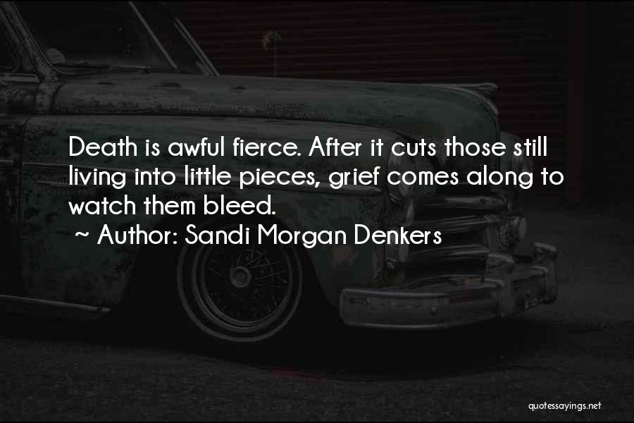 Sandi Morgan Denkers Quotes: Death Is Awful Fierce. After It Cuts Those Still Living Into Little Pieces, Grief Comes Along To Watch Them Bleed.
