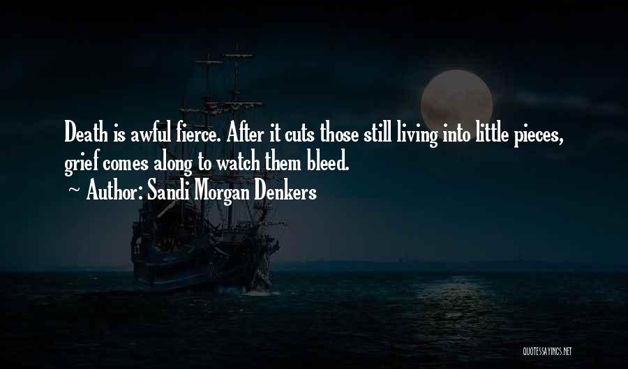 Sandi Morgan Denkers Quotes: Death Is Awful Fierce. After It Cuts Those Still Living Into Little Pieces, Grief Comes Along To Watch Them Bleed.