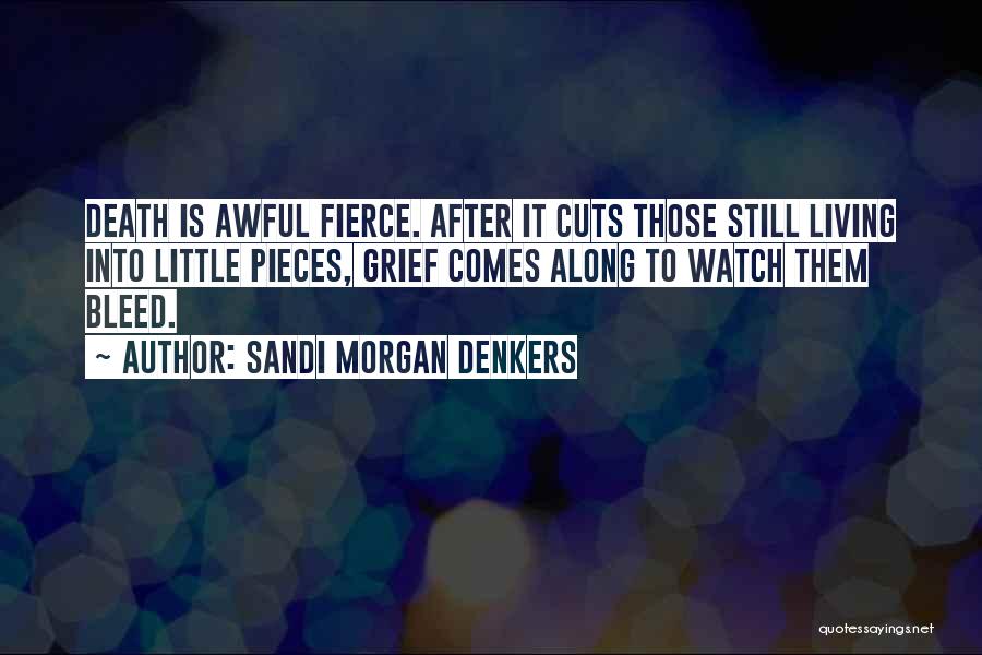 Sandi Morgan Denkers Quotes: Death Is Awful Fierce. After It Cuts Those Still Living Into Little Pieces, Grief Comes Along To Watch Them Bleed.