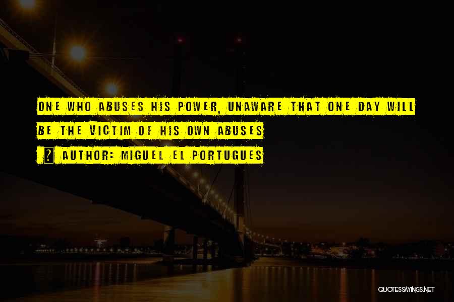 Miguel El Portugues Quotes: One Who Abuses His Power, Unaware That One Day Will Be The Victim Of His Own Abuses