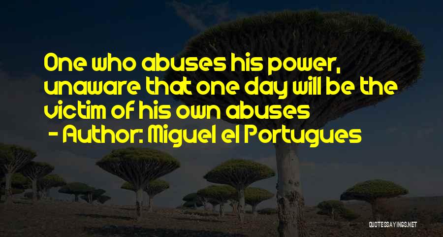 Miguel El Portugues Quotes: One Who Abuses His Power, Unaware That One Day Will Be The Victim Of His Own Abuses