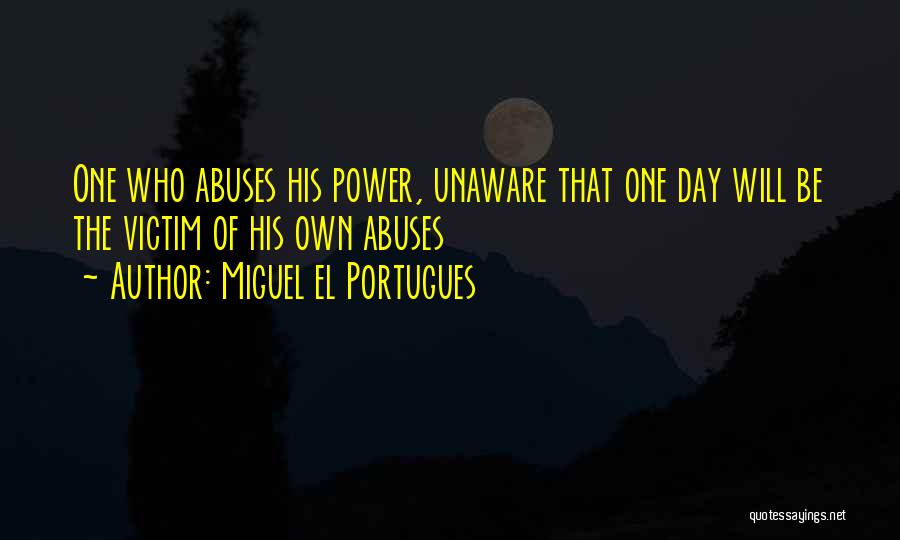 Miguel El Portugues Quotes: One Who Abuses His Power, Unaware That One Day Will Be The Victim Of His Own Abuses