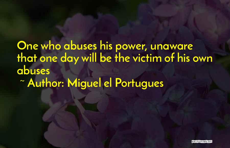 Miguel El Portugues Quotes: One Who Abuses His Power, Unaware That One Day Will Be The Victim Of His Own Abuses