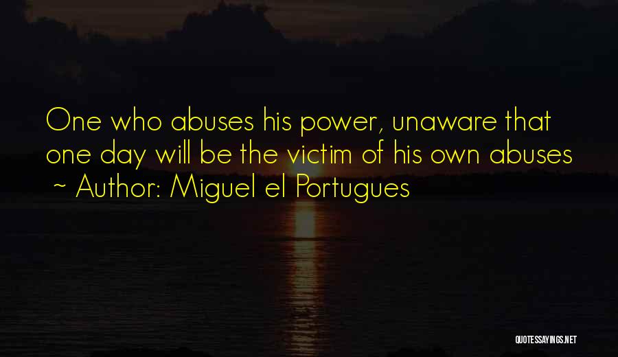 Miguel El Portugues Quotes: One Who Abuses His Power, Unaware That One Day Will Be The Victim Of His Own Abuses