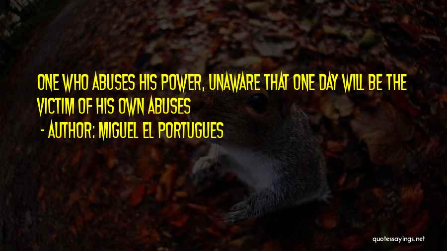 Miguel El Portugues Quotes: One Who Abuses His Power, Unaware That One Day Will Be The Victim Of His Own Abuses