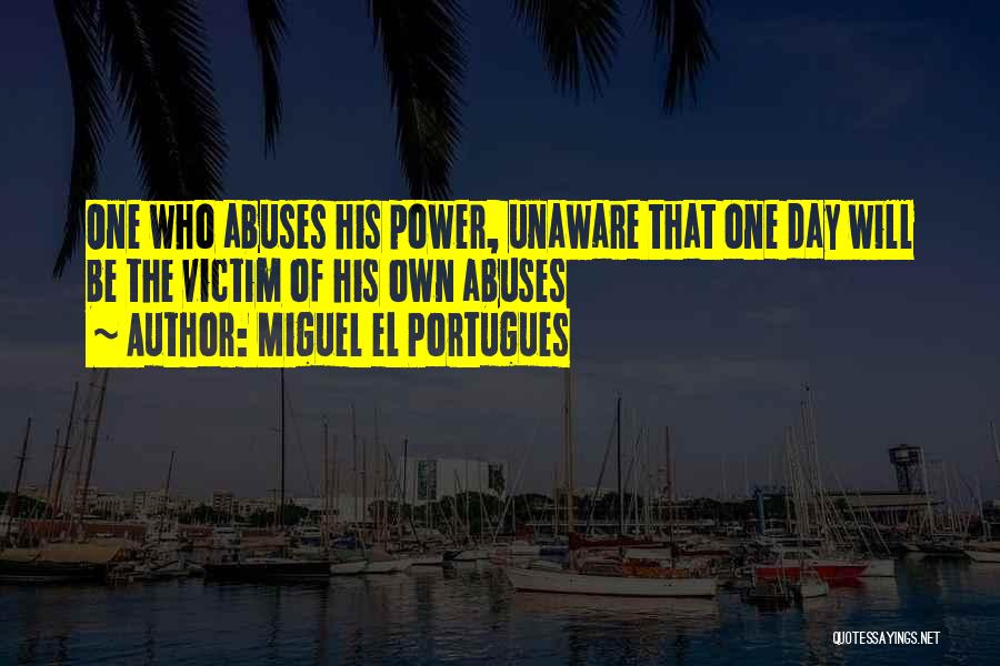 Miguel El Portugues Quotes: One Who Abuses His Power, Unaware That One Day Will Be The Victim Of His Own Abuses