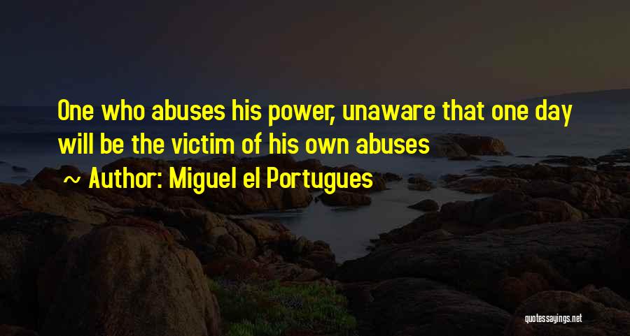 Miguel El Portugues Quotes: One Who Abuses His Power, Unaware That One Day Will Be The Victim Of His Own Abuses