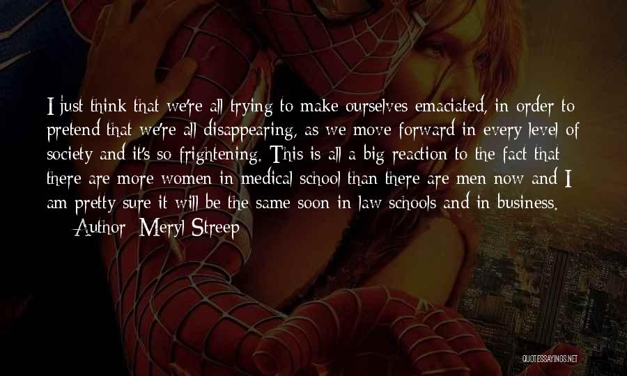 Meryl Streep Quotes: I Just Think That We're All Trying To Make Ourselves Emaciated, In Order To Pretend That We're All Disappearing, As