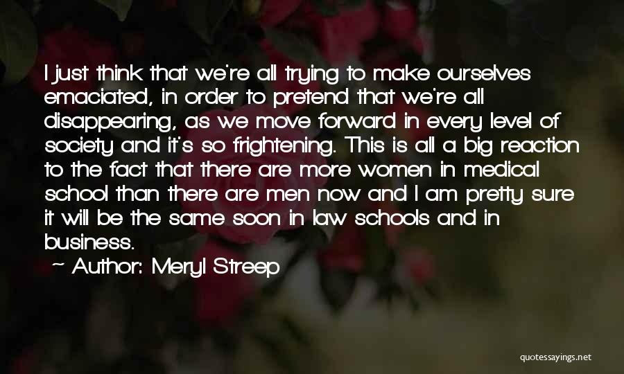 Meryl Streep Quotes: I Just Think That We're All Trying To Make Ourselves Emaciated, In Order To Pretend That We're All Disappearing, As