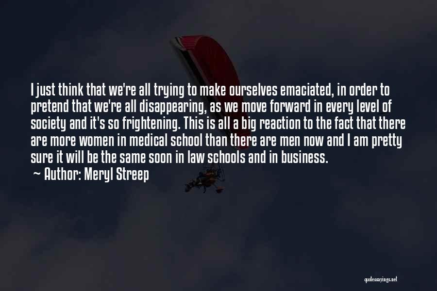 Meryl Streep Quotes: I Just Think That We're All Trying To Make Ourselves Emaciated, In Order To Pretend That We're All Disappearing, As