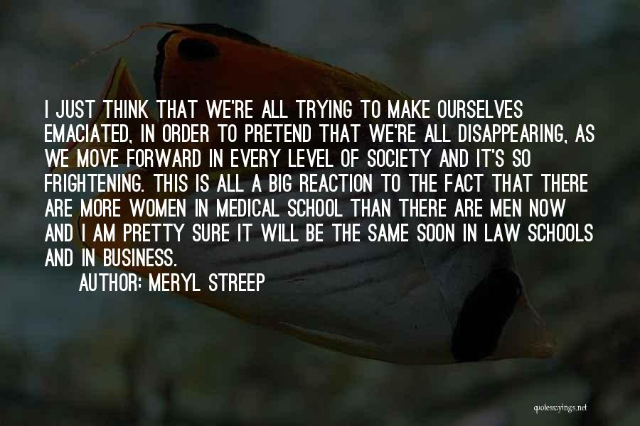 Meryl Streep Quotes: I Just Think That We're All Trying To Make Ourselves Emaciated, In Order To Pretend That We're All Disappearing, As