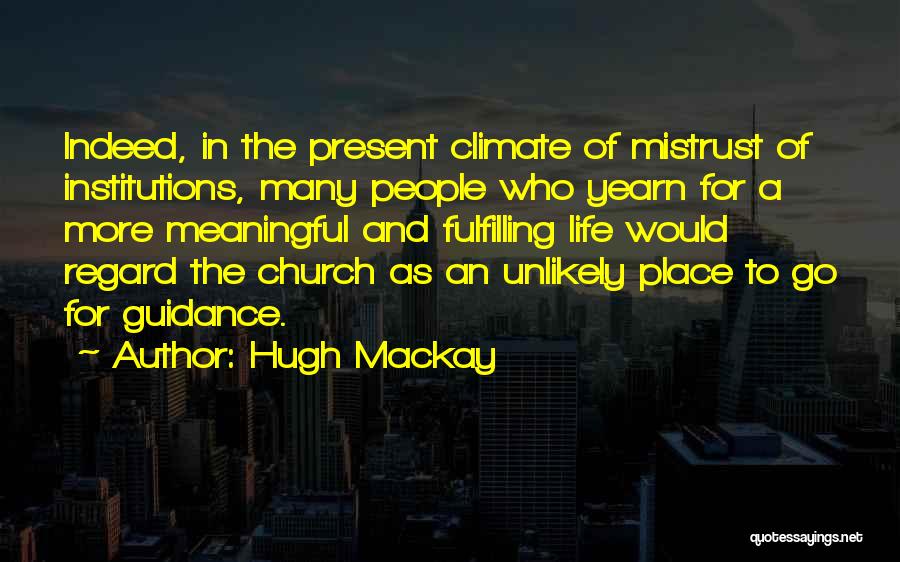 Hugh Mackay Quotes: Indeed, In The Present Climate Of Mistrust Of Institutions, Many People Who Yearn For A More Meaningful And Fulfilling Life