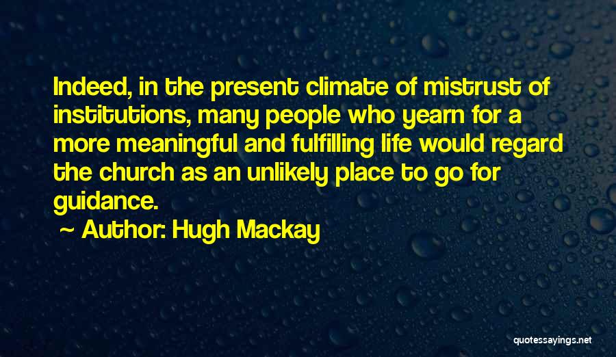 Hugh Mackay Quotes: Indeed, In The Present Climate Of Mistrust Of Institutions, Many People Who Yearn For A More Meaningful And Fulfilling Life