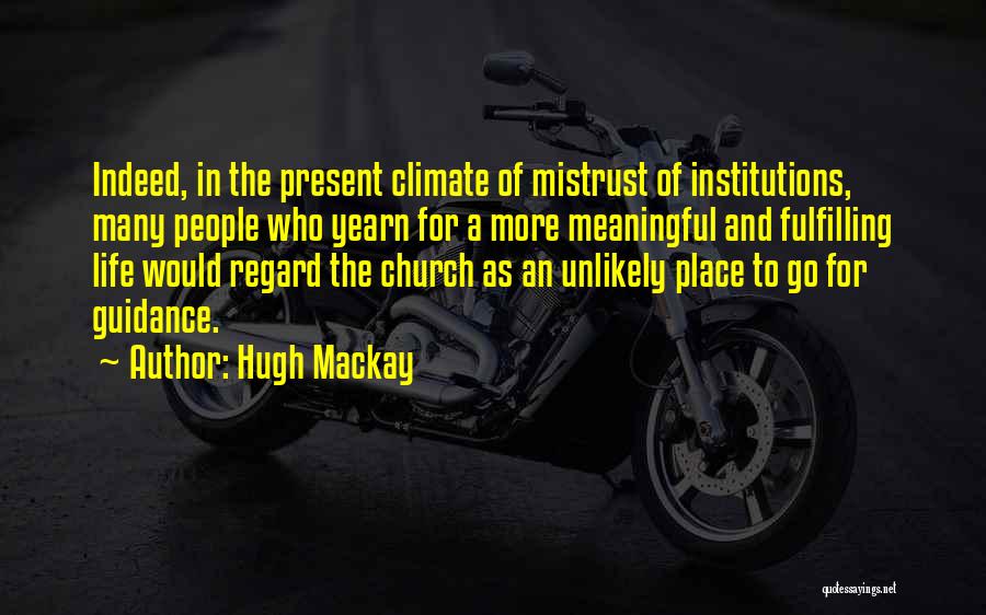 Hugh Mackay Quotes: Indeed, In The Present Climate Of Mistrust Of Institutions, Many People Who Yearn For A More Meaningful And Fulfilling Life