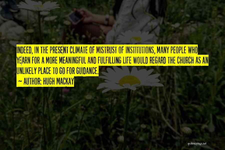 Hugh Mackay Quotes: Indeed, In The Present Climate Of Mistrust Of Institutions, Many People Who Yearn For A More Meaningful And Fulfilling Life