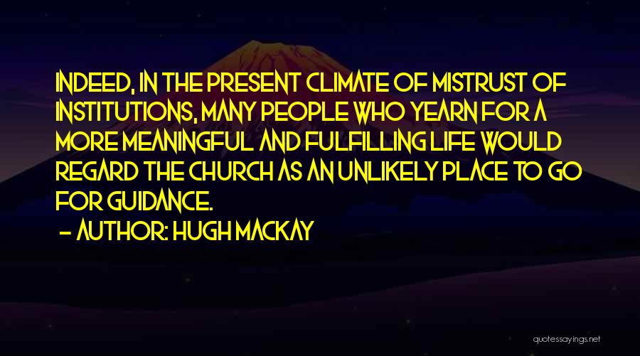 Hugh Mackay Quotes: Indeed, In The Present Climate Of Mistrust Of Institutions, Many People Who Yearn For A More Meaningful And Fulfilling Life