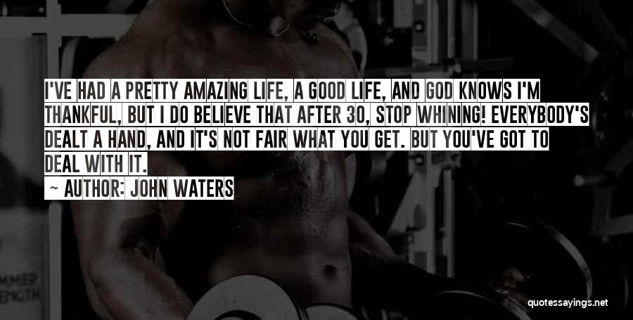 John Waters Quotes: I've Had A Pretty Amazing Life, A Good Life, And God Knows I'm Thankful, But I Do Believe That After