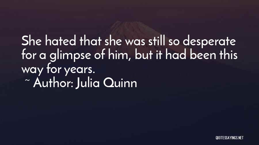Julia Quinn Quotes: She Hated That She Was Still So Desperate For A Glimpse Of Him, But It Had Been This Way For