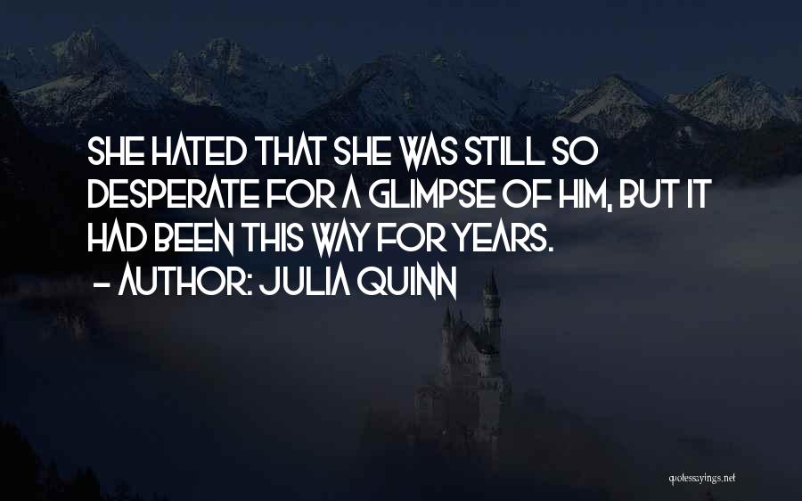 Julia Quinn Quotes: She Hated That She Was Still So Desperate For A Glimpse Of Him, But It Had Been This Way For