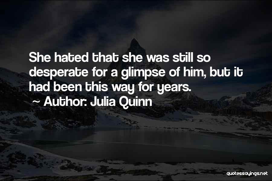 Julia Quinn Quotes: She Hated That She Was Still So Desperate For A Glimpse Of Him, But It Had Been This Way For