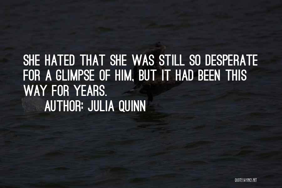 Julia Quinn Quotes: She Hated That She Was Still So Desperate For A Glimpse Of Him, But It Had Been This Way For