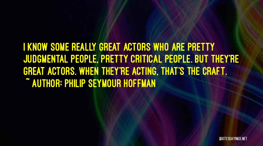 Philip Seymour Hoffman Quotes: I Know Some Really Great Actors Who Are Pretty Judgmental People, Pretty Critical People. But They're Great Actors. When They're