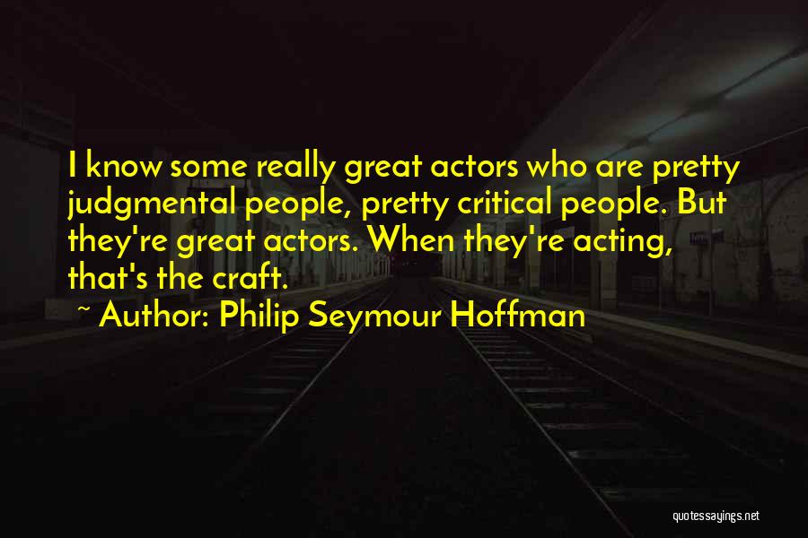 Philip Seymour Hoffman Quotes: I Know Some Really Great Actors Who Are Pretty Judgmental People, Pretty Critical People. But They're Great Actors. When They're