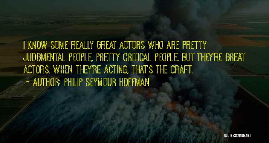 Philip Seymour Hoffman Quotes: I Know Some Really Great Actors Who Are Pretty Judgmental People, Pretty Critical People. But They're Great Actors. When They're