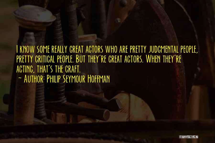 Philip Seymour Hoffman Quotes: I Know Some Really Great Actors Who Are Pretty Judgmental People, Pretty Critical People. But They're Great Actors. When They're