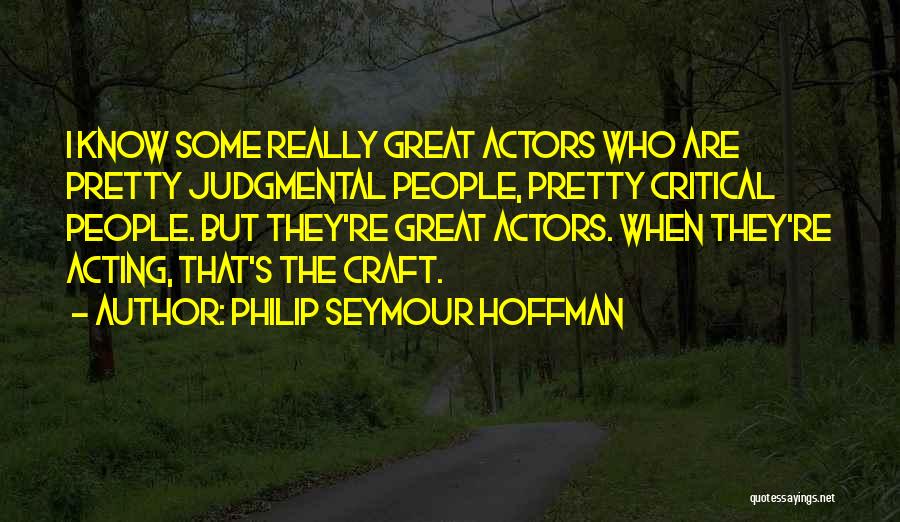 Philip Seymour Hoffman Quotes: I Know Some Really Great Actors Who Are Pretty Judgmental People, Pretty Critical People. But They're Great Actors. When They're