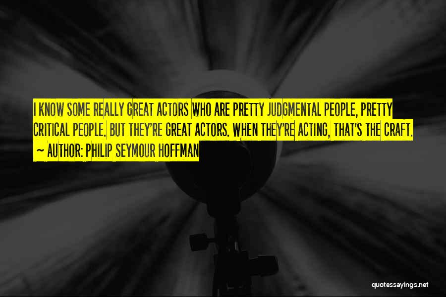 Philip Seymour Hoffman Quotes: I Know Some Really Great Actors Who Are Pretty Judgmental People, Pretty Critical People. But They're Great Actors. When They're