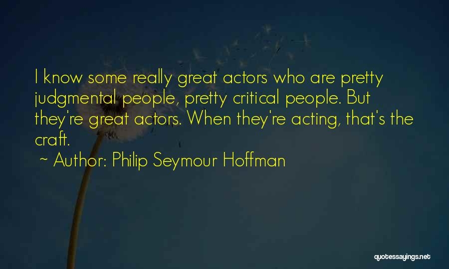 Philip Seymour Hoffman Quotes: I Know Some Really Great Actors Who Are Pretty Judgmental People, Pretty Critical People. But They're Great Actors. When They're