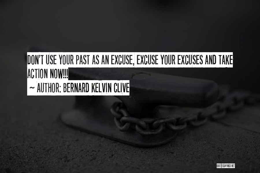 Bernard Kelvin Clive Quotes: Don't Use Your Past As An Excuse, Excuse Your Excuses And Take Action Now!!!