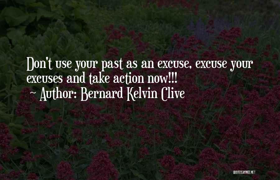 Bernard Kelvin Clive Quotes: Don't Use Your Past As An Excuse, Excuse Your Excuses And Take Action Now!!!