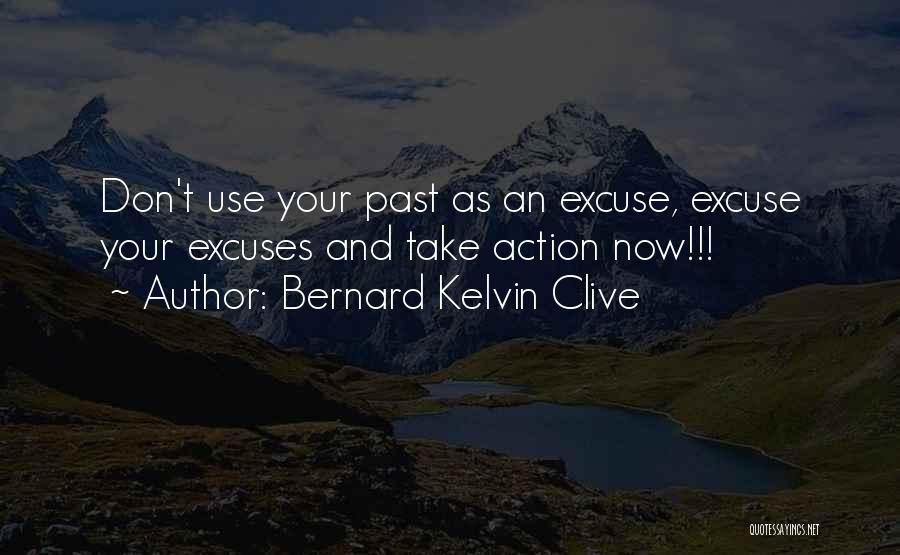 Bernard Kelvin Clive Quotes: Don't Use Your Past As An Excuse, Excuse Your Excuses And Take Action Now!!!
