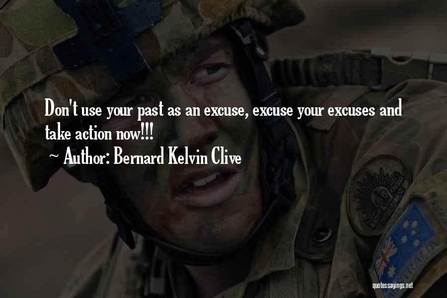 Bernard Kelvin Clive Quotes: Don't Use Your Past As An Excuse, Excuse Your Excuses And Take Action Now!!!