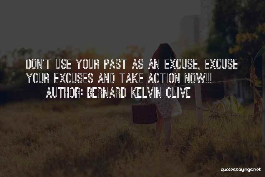 Bernard Kelvin Clive Quotes: Don't Use Your Past As An Excuse, Excuse Your Excuses And Take Action Now!!!