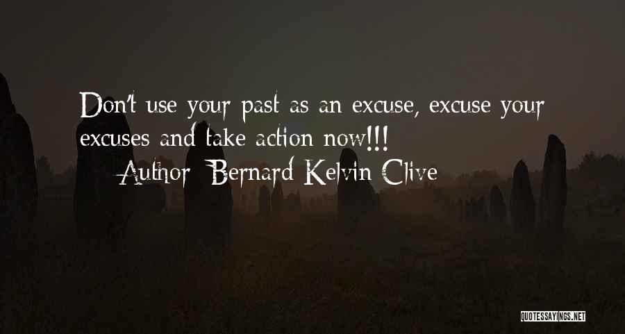 Bernard Kelvin Clive Quotes: Don't Use Your Past As An Excuse, Excuse Your Excuses And Take Action Now!!!