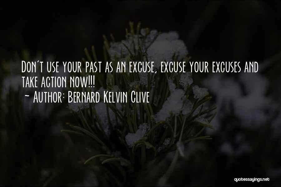 Bernard Kelvin Clive Quotes: Don't Use Your Past As An Excuse, Excuse Your Excuses And Take Action Now!!!