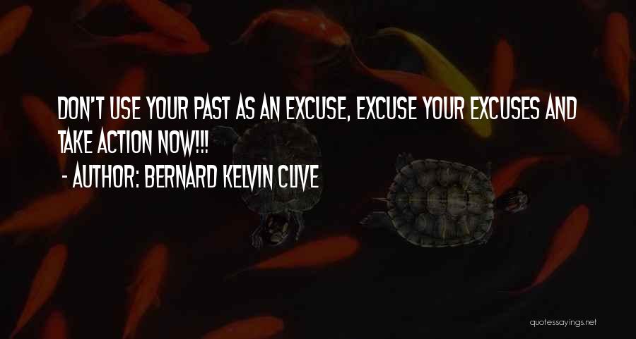 Bernard Kelvin Clive Quotes: Don't Use Your Past As An Excuse, Excuse Your Excuses And Take Action Now!!!
